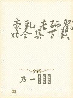 豪乳老师刘艳txt全集下载