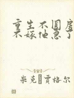 重生不圆房娇娇不嫁他急了免费