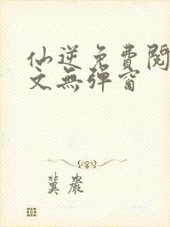 仙逆免费阅读全文无弹窗