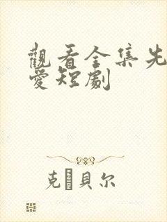 观看全集先婚后爱短剧