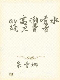 av高潮喷水在线免费看