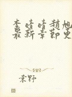 李晴晴赵旭小说最新章节更新免费阅读