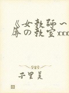 《女教师～被淫辱の教室xxx