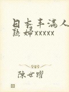 日本丰满人妻老熟妇xxxxx