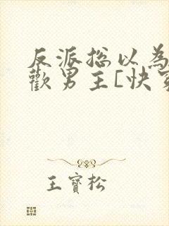 反派总以为我喜欢男主[快穿]