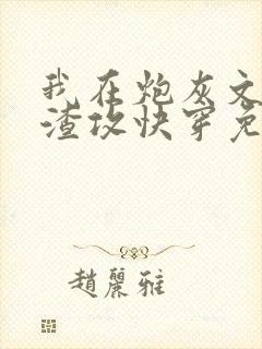 我在炮灰文里当渣攻快穿免费阅读