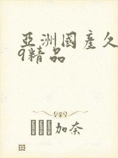 亚洲国产久久99精品