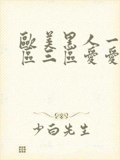 欧美黑人一区二区三区爱爱