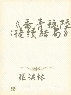 《乔青穗陆予深:后续结局》
