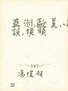 亚洲,欧美,小说,视频