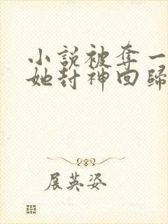 小说被夺一切后她封神回归免费听