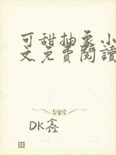 可甜抽象小说全文免费阅读最新章节