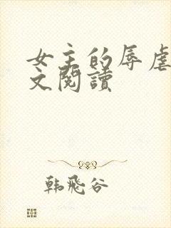 女主的辱虐h全文阅读