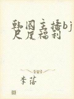 韩国主播bj大尺度福利