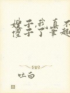 嫂子,我真不是傻子了笔趣阁