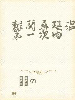 难哄桑延温以凡第一次肉