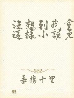 没想到我会变成这样小说免费阅读