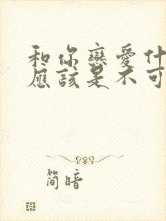 和你恋爱什么,应该是不可能的漫画