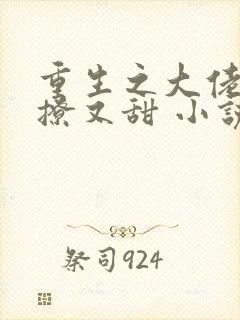 重生之大佬她又撩又甜 小说