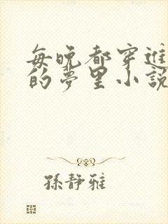 每晚都穿进男神的梦里小说在线阅读