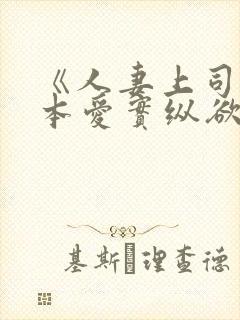 《人妻上司》桥本爱实纵欲人妻:浓厚