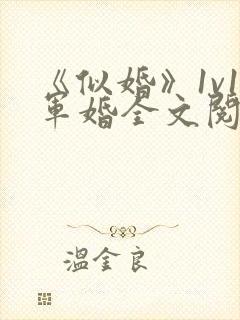 《似婚》1v1军婚全文阅读