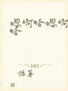 嗯啊哈嗯啊嗯啊哈