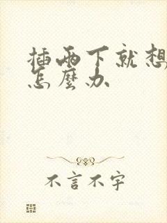 插两下就想射精怎么办