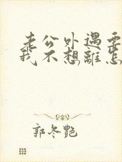 老公外遇要离婚我不想离怎么