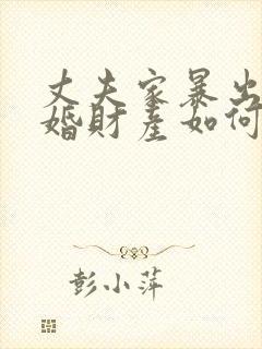 丈夫家暴出轨离婚财产如何分割