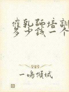 催乳师培训一般多少钱一个月