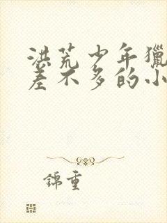 洪荒少年猎艳录差不多的小说