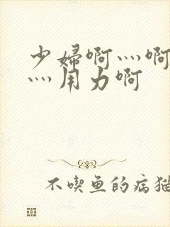 少妇啊灬啊别停灬用力啊