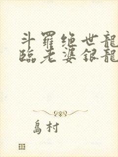 斗罗绝世龙神降临老婆银龙王免费阅读