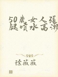 50岁女人张开腿喷水高潮