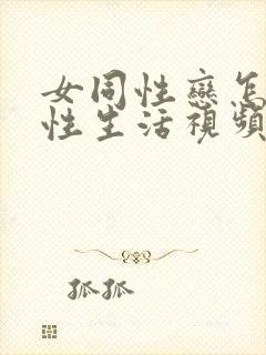 女同性恋怎么过性生活视频