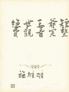 绝世王爷短剧免费观看完整版