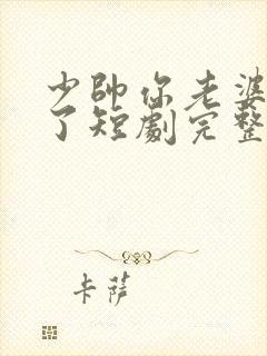 少帅你老婆又跑了短剧完整版