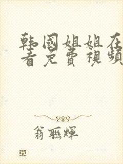 韩国姐姐在线观看免费视频