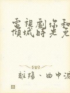 电视剧你和我的倾城时光免费看