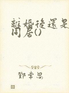 离婚后还是选择同居()