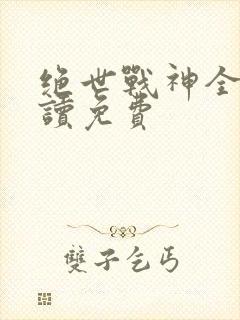 绝世战神全文阅读免费