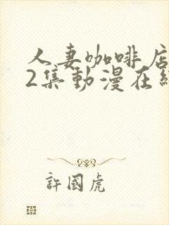 人妻咖啡店1～2集动漫在线