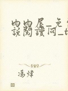 肉肉屋_免费小说阅读网_txt小说下载