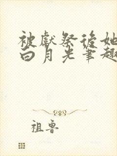 被献祭后她成了白月光笔趣阁
