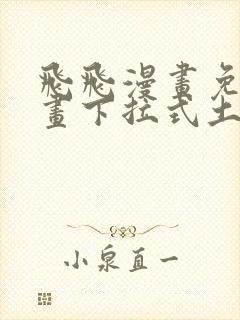 飞飞漫画免费漫画下拉式土豪漫画