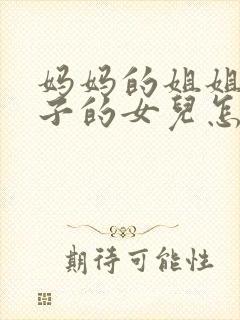 妈妈的姐姐的儿子的女儿怎么称呼封面