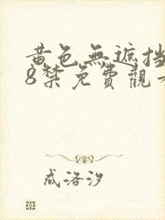 黄色无遮挡女18禁免费观看