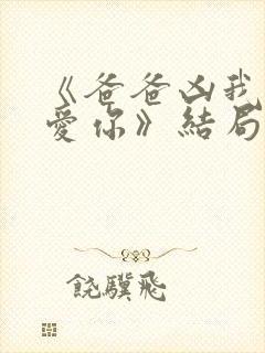 《爸爸凶我我也爱你》结局