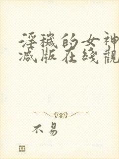 淫秽的女神未删减版在线观看视频
